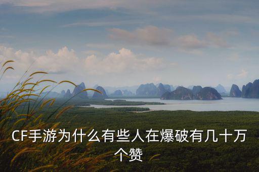 CF手游为什么有些人在爆破有几十万个赞