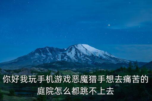 cf手游恶魔猎人怎么来的，你好我玩手机游戏恶魔猎手想去痛苦的庭院怎么都跳不上去