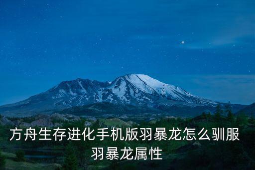 方舟生存进化手机版羽暴龙怎么驯服 羽暴龙属性