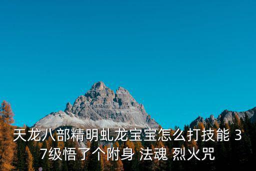 天龙八部手游明教宝宝附体怎么打，关于天龙八部2明教pk宝宝怎么打技能注意是打7技的还有怎么