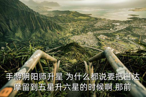 手游阴阳师升星 为什么都说要把白达摩留到五星升六星的时候啊 那前