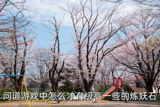 问道游戏中怎么才有级高一些的炼妖石