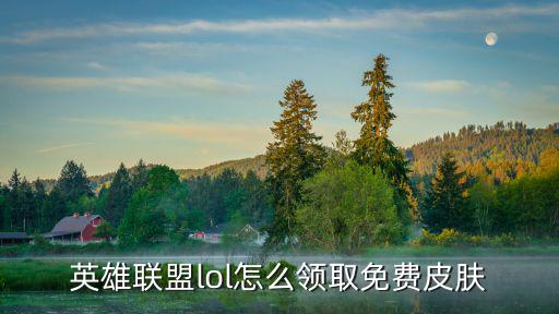 英雄联盟lol怎么领取免费皮肤