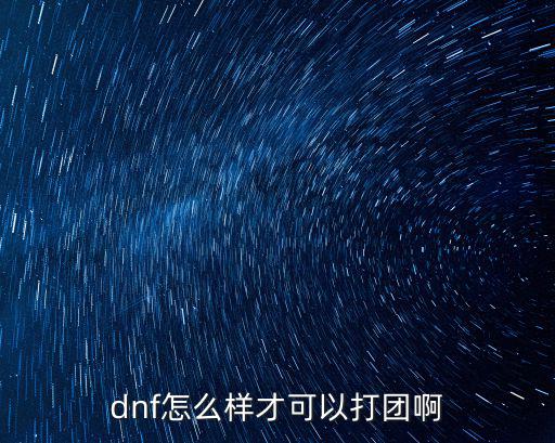 dnf怎么样才可以打团啊