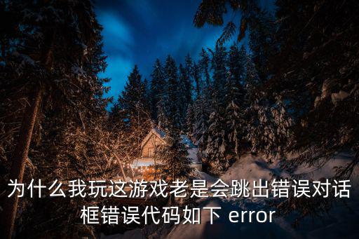 Apex手游怎么错误代码，为什么我玩这游戏老是会跳出错误对话框错误代码如下 error