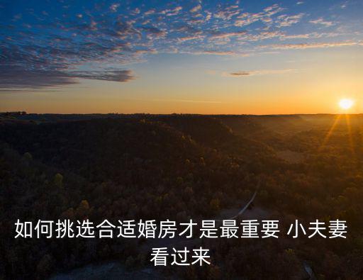 如何挑选合适婚房才是最重要 小夫妻看过来