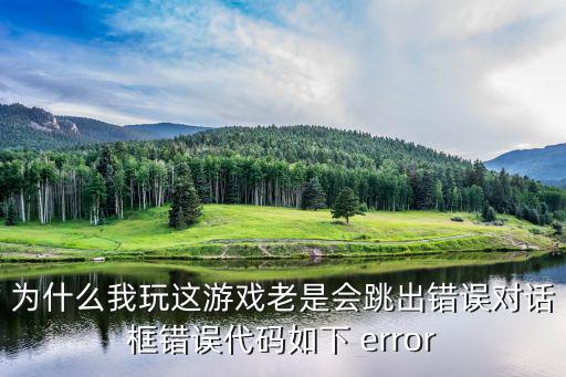 为什么我玩这游戏老是会跳出错误对话框错误代码如下 error