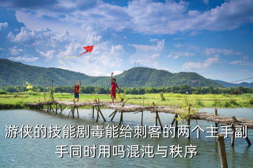 云顶手游剧毒游侠怎么玩，游侠的技能剧毒能给刺客的两个主手副手同时用吗混沌与秩序