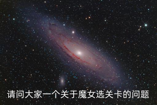 请问大家一个关于魔女选关卡的问题