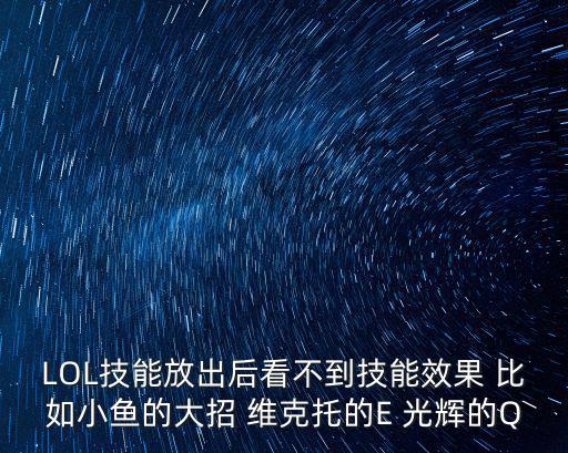 LOL技能放出后看不到技能效果 比如小鱼的大招 维克托的E 光辉的Q