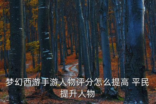梦幻西游手游人物评分怎么提高 平民提升人物