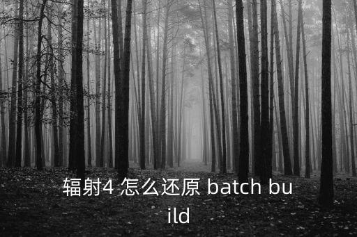 辐射4 怎么还原 batch build