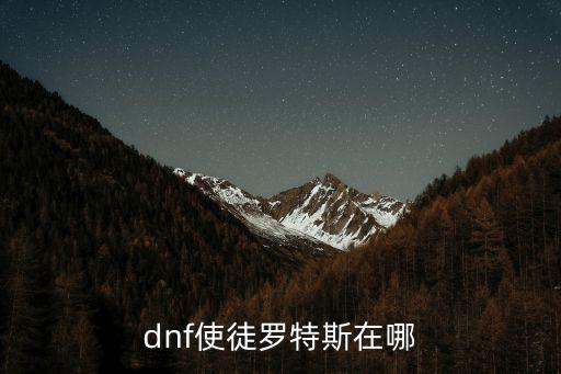 地下城韩服手游罗特斯怎么进，dnf使徒罗特斯在哪