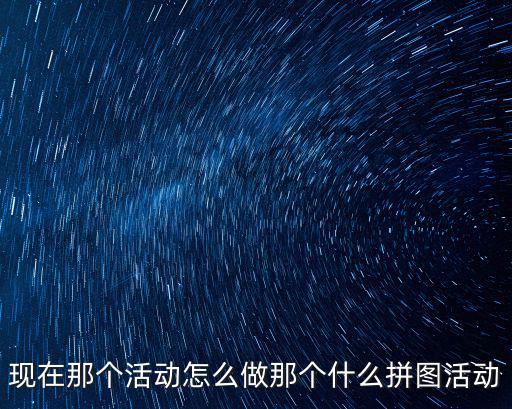 现在那个活动怎么做那个什么拼图活动