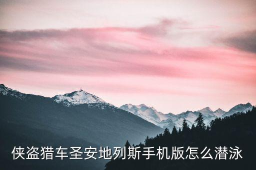 手游圣安地列斯怎么潜水游泳，侠盗飞车圣安地列斯游泳怎么游我只会潜水