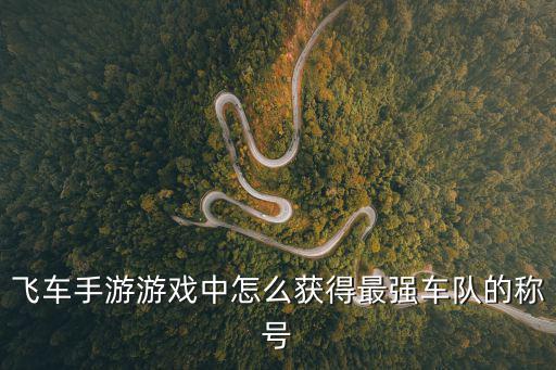 飞车手游游戏中怎么获得最强车队的称号