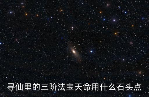 寻仙里的三阶法宝天命用什么石头点