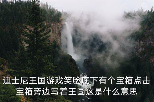迪士尼王国游戏笑脸底下有个宝箱点击宝箱旁边写着王国这是什么意思