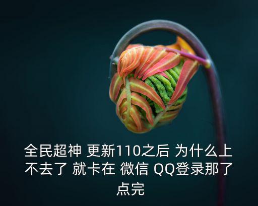 全民超神 更新110之后 为什么上不去了 就卡在 微信 QQ登录那了 点完