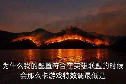 为什么我的配置符合在英雄联盟的时候会那么卡游戏特效调最低是