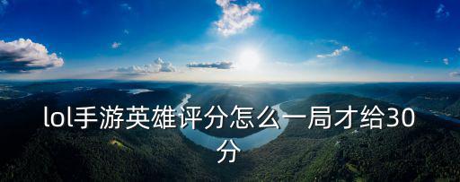 lol手游英雄评分怎么一局才给30分