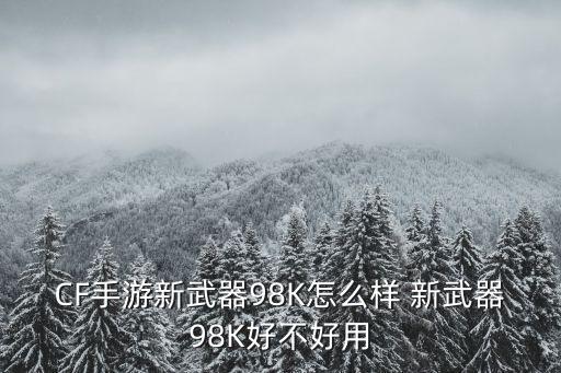 CF手游新武器98K怎么样 新武器98K好不好用
