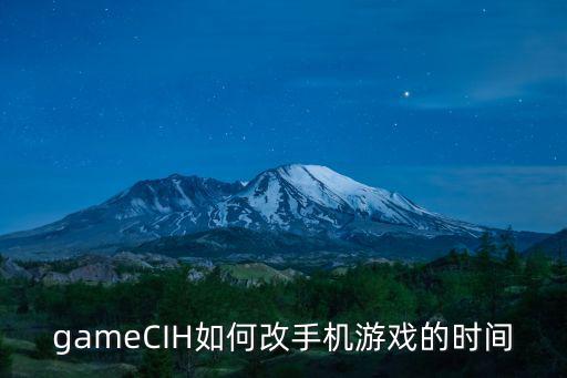 剑灵手游时间服怎么更改，gameCIH如何改手机游戏的时间