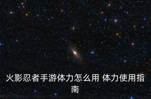 火影忍者手游体力怎么用 体力使用指南