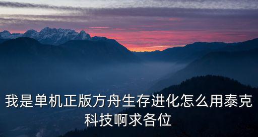 我是单机正版方舟生存进化怎么用泰克科技啊求各位
