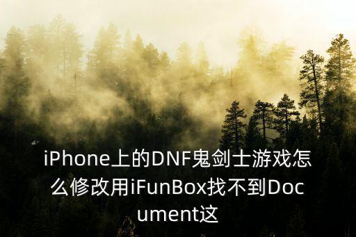 iPhone上的DNF鬼剑士游戏怎么修改用iFunBox找不到Document这
