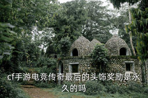 cf手游电竞传奇最后的头饰奖励是永久的吗