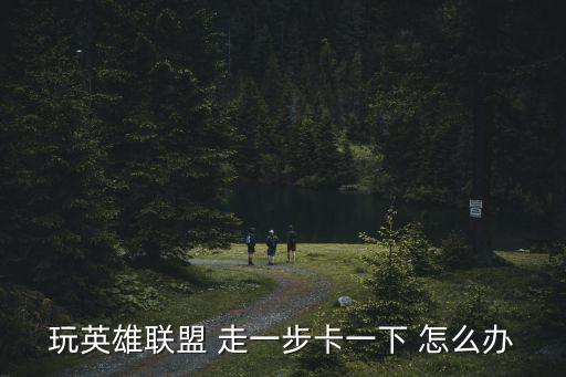 玩英雄联盟 走一步卡一下 怎么办