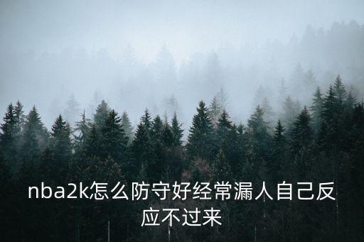 nba2k怎么防守好经常漏人自己反应不过来