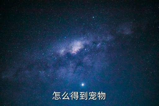 荣耀全明星手游宠物怎么获得，怎么得到宠物