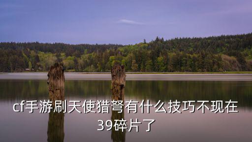 cf手游刷天使猎弩有什么技巧不现在39碎片了