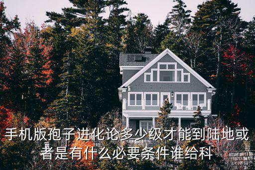 手机版孢子进化论多少级才能到陆地或者是有什么必要条件谁给科