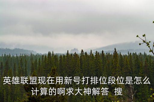 英雄联盟现在用新号打排位段位是怎么计算的啊求大神解答  搜