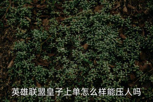 英雄联盟皇子上单怎么样能压人吗