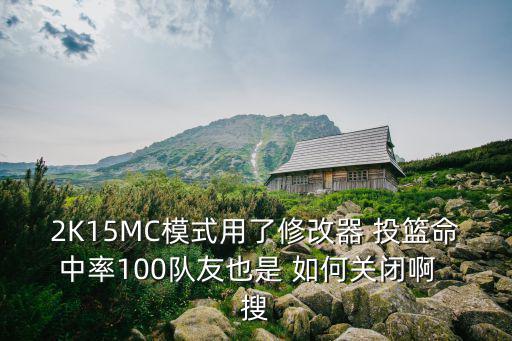 2K15MC模式用了修改器 投篮命中率100队友也是 如何关闭啊  搜