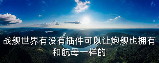 战舰世界有没有插件可以让炮舰也拥有和航母一样的