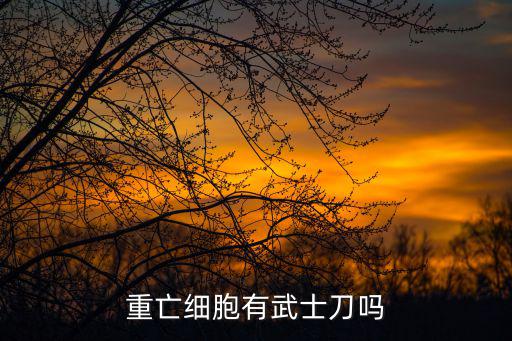 重亡细胞有武士刀吗