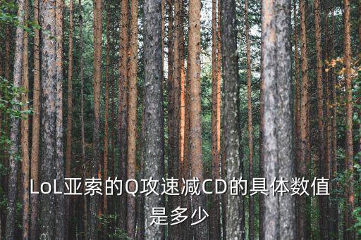 LoL亚索的Q攻速减CD的具体数值是多少
