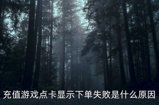 充值游戏点卡显示下单失败是什么原因