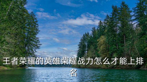 王者手游怎么靠荣耀战力排名，王者荣耀怎么获得名次