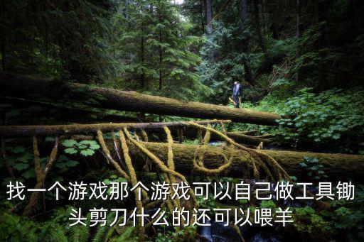 找一个游戏那个游戏可以自己做工具锄头剪刀什么的还可以喂羊