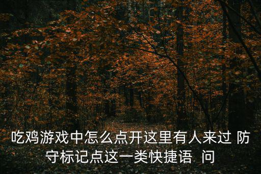 手游防守核心怎么解锁，吃鸡游戏中怎么点开这里有人来过 防守标记点这一类快捷语  问