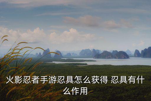 火影忍者手游忍具怎么获得 忍具有什么作用