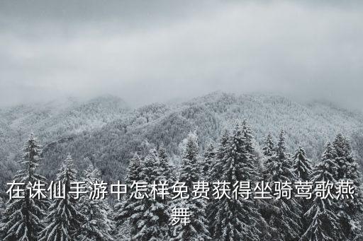 在诛仙手游中怎样免费获得坐骑莺歌燕舞
