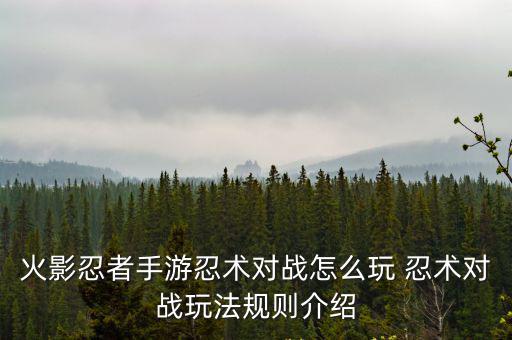 火影忍者手游忍术对战怎么玩 忍术对战玩法规则介绍