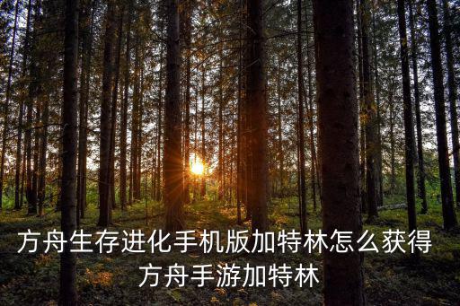 方舟生存进化手机版加特林怎么获得 方舟手游加特林